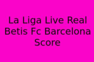 La Liga Live Real Betis FC Barcelona Score