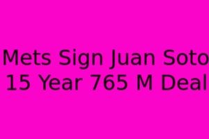 Mets Sign Juan Soto: 15-Year, $765M Deal