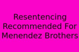 Resentencing Recommended For Menéndez Brothers