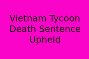 Vietnam Tycoon: Death Sentence Upheld