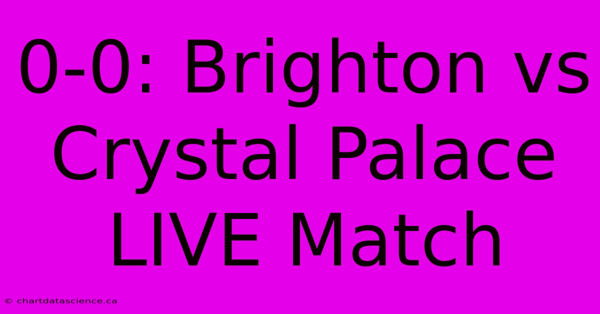 0-0: Brighton Vs Crystal Palace LIVE Match