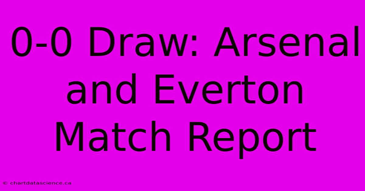 0-0 Draw: Arsenal And Everton Match Report