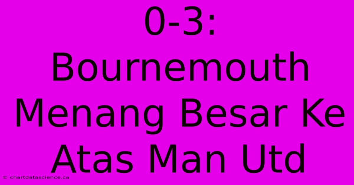 0-3: Bournemouth Menang Besar Ke Atas Man Utd