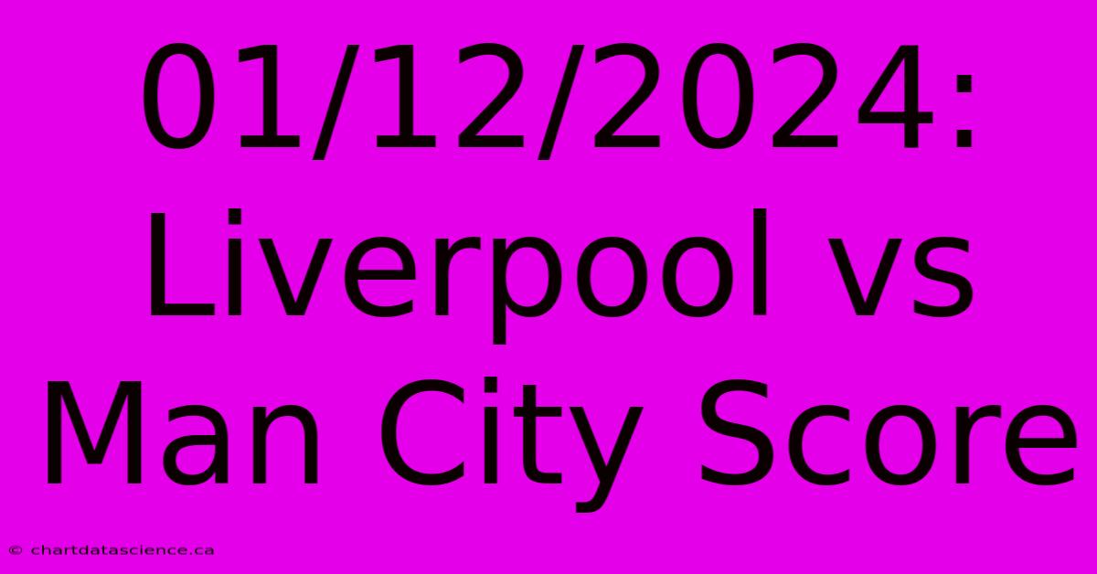 01/12/2024: Liverpool Vs Man City Score