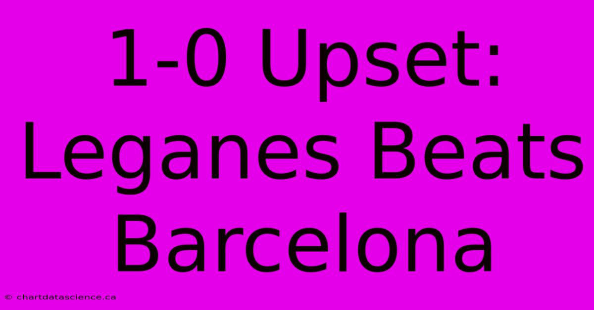 1-0 Upset: Leganes Beats Barcelona