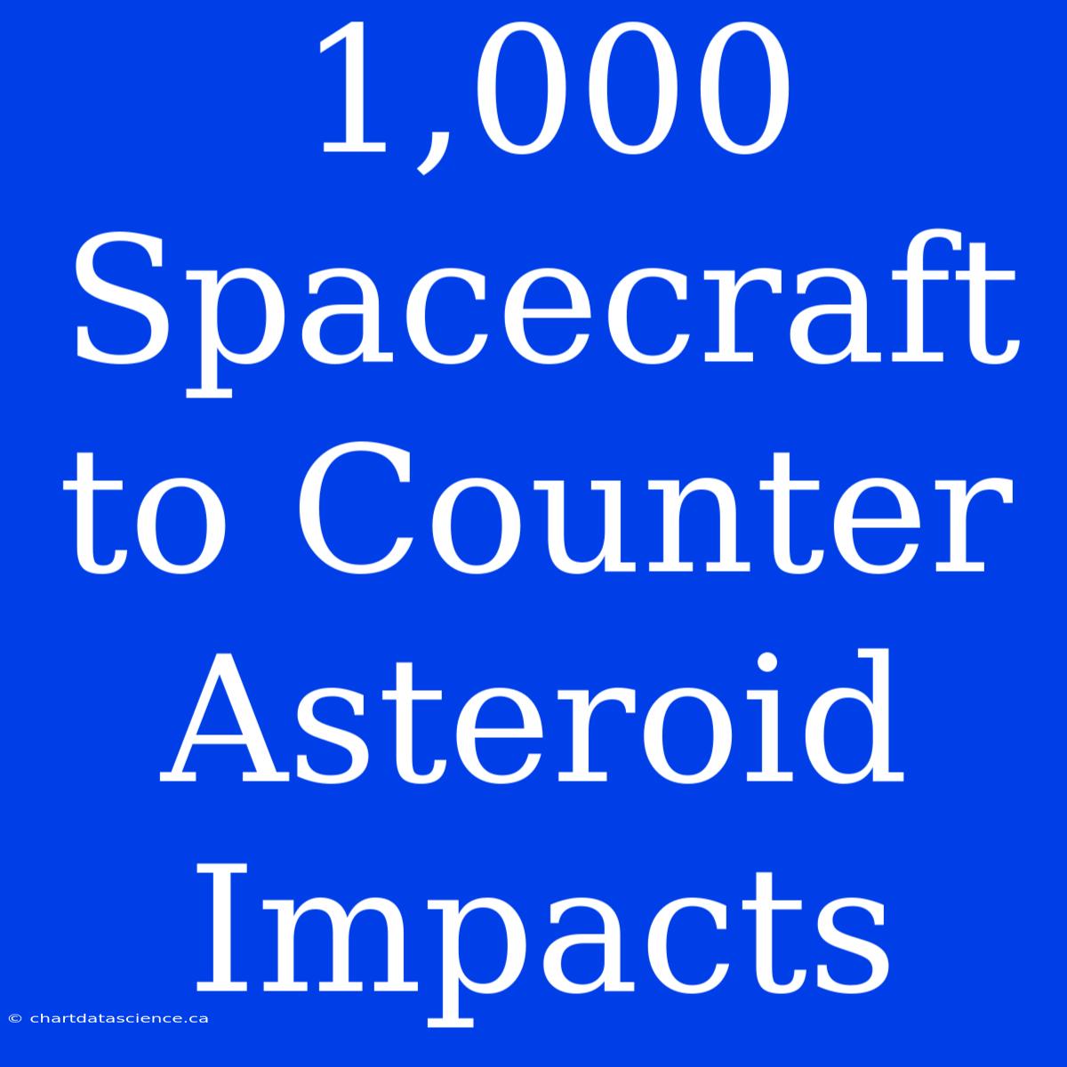 1,000 Spacecraft To Counter Asteroid Impacts