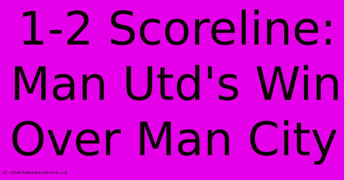 1-2 Scoreline: Man Utd's Win Over Man City