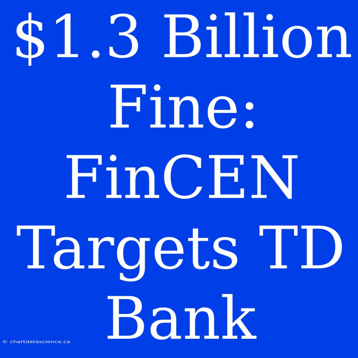 $1.3 Billion Fine: FinCEN Targets TD Bank