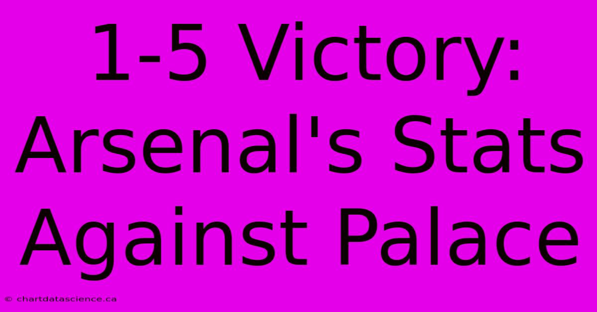 1-5 Victory: Arsenal's Stats Against Palace