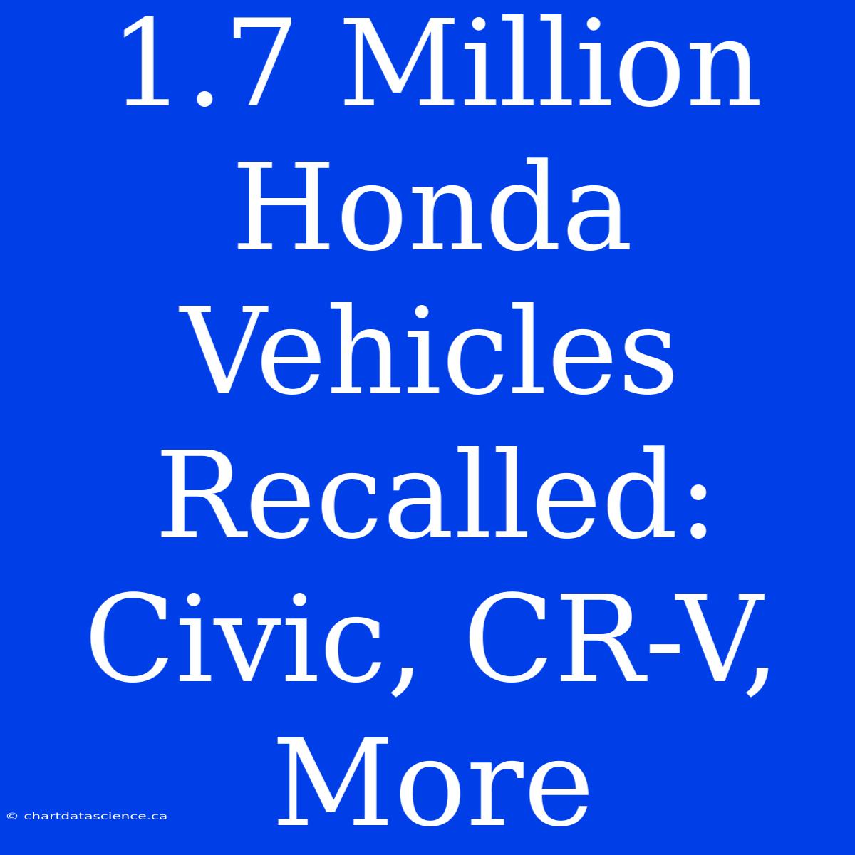 1.7 Million Honda Vehicles Recalled: Civic, CR-V, More