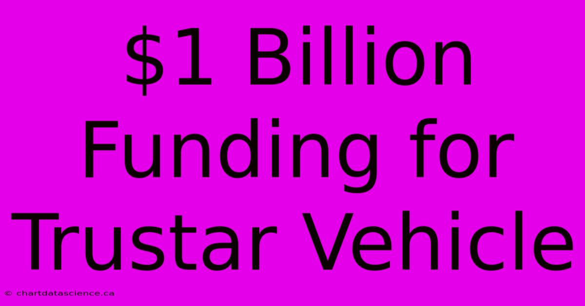 $1 Billion Funding For Trustar Vehicle