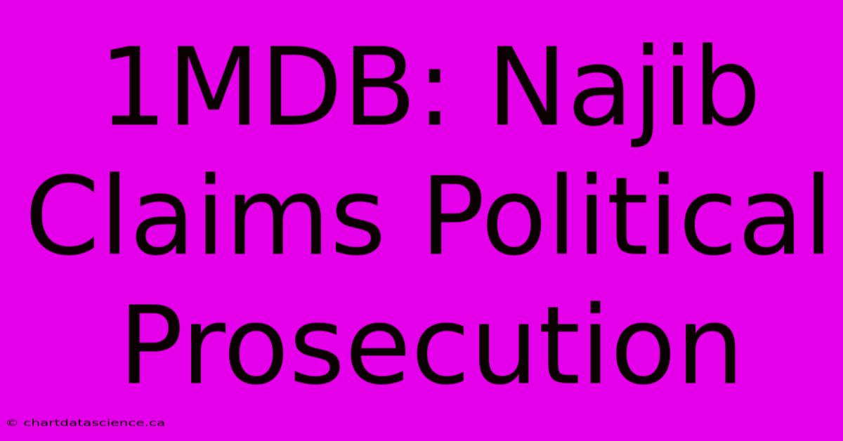 1MDB: Najib Claims Political Prosecution