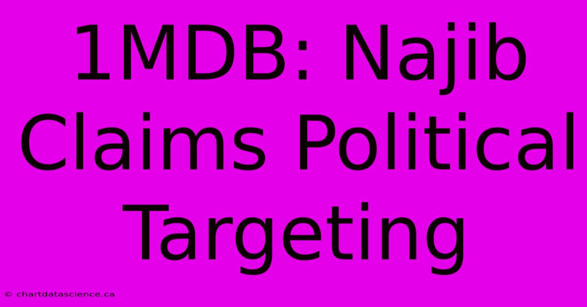 1MDB: Najib Claims Political Targeting