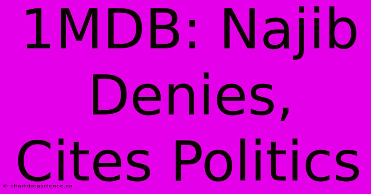 1MDB: Najib Denies, Cites Politics