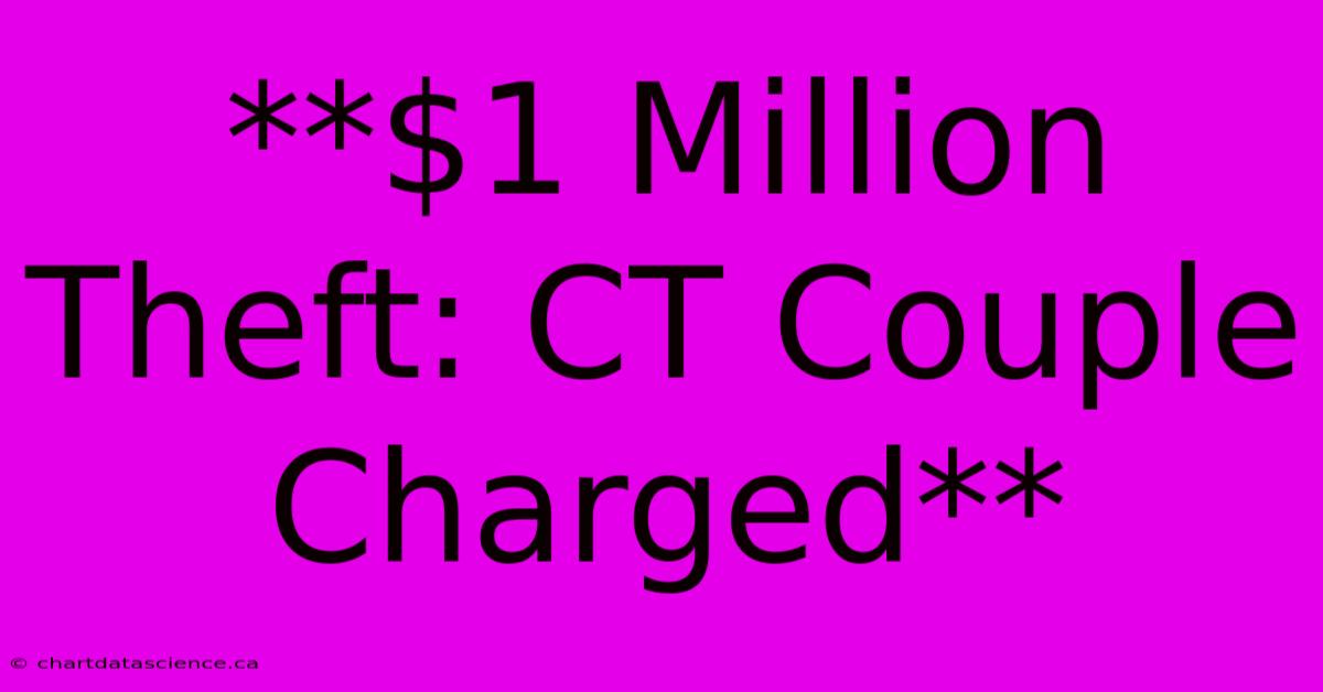 **$1 Million Theft: CT Couple Charged**