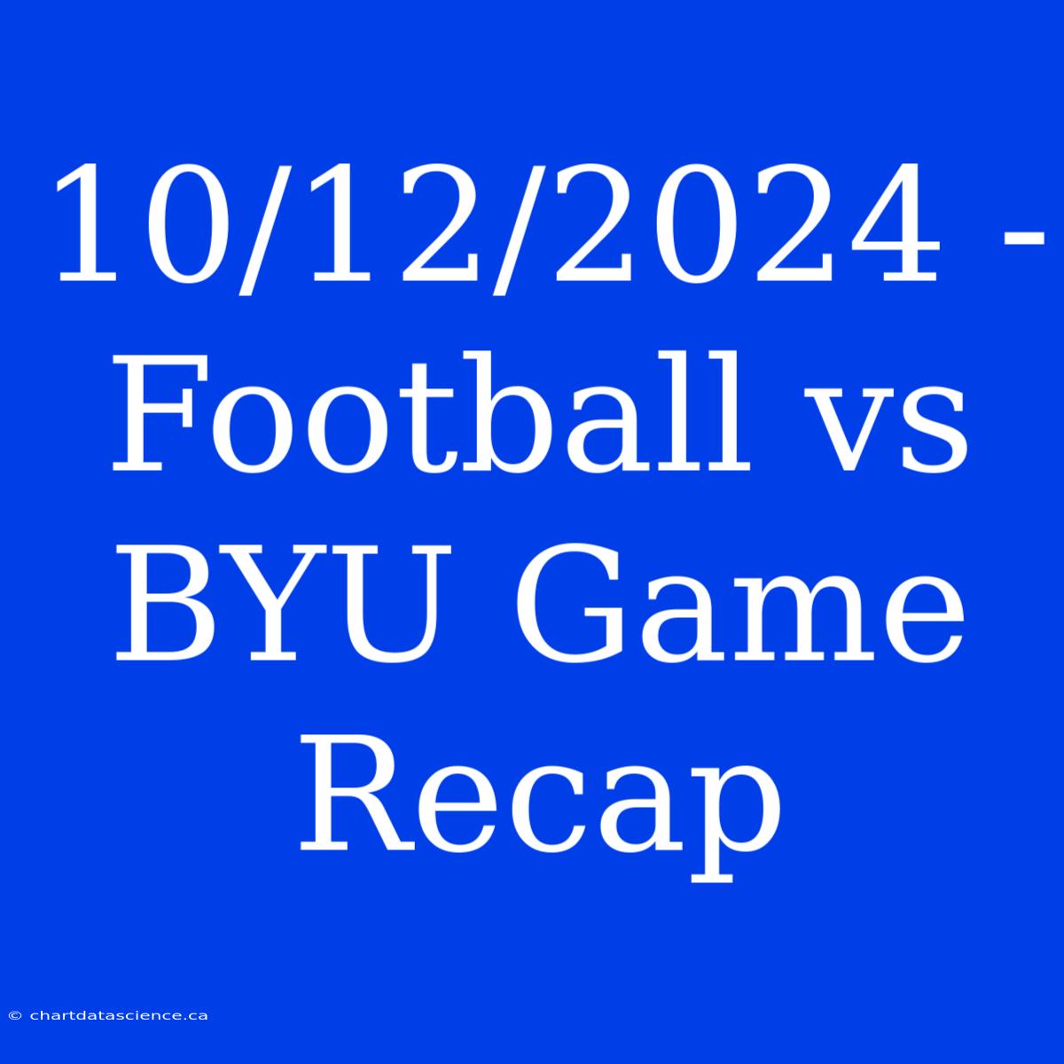 10/12/2024 - Football Vs BYU Game Recap