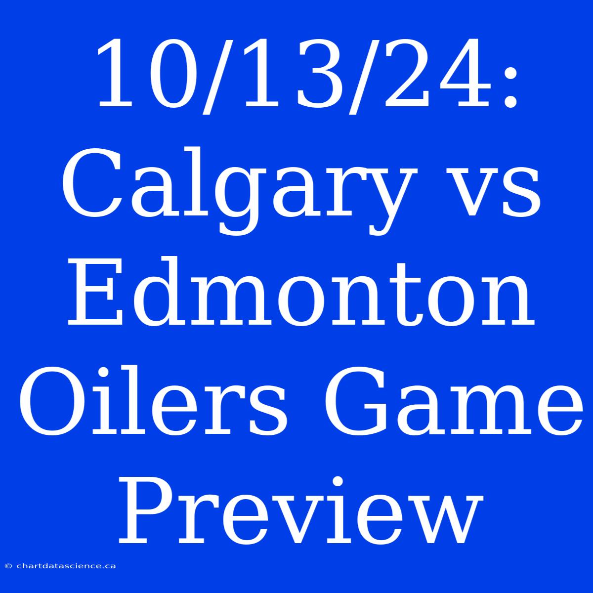 10/13/24: Calgary Vs Edmonton Oilers Game Preview