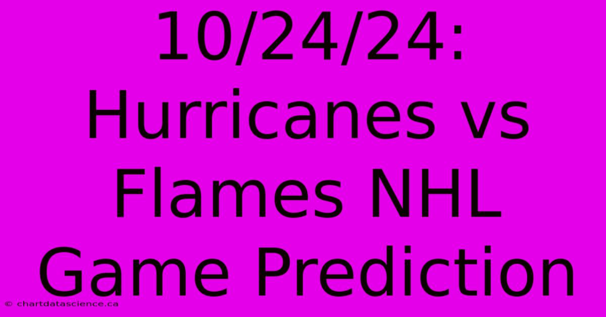 10/24/24: Hurricanes Vs Flames NHL Game Prediction