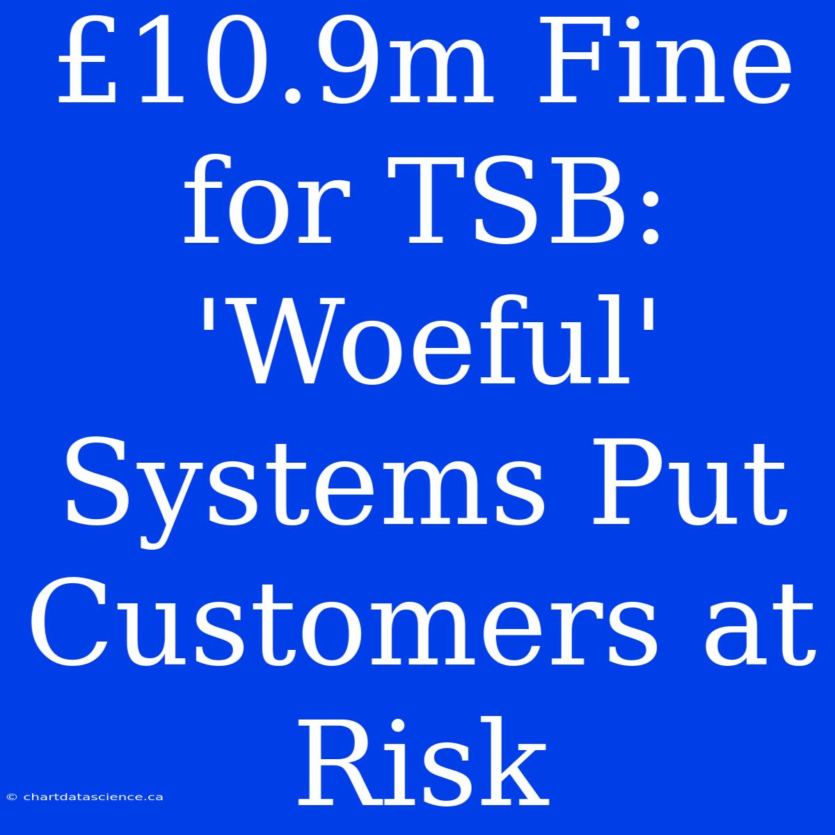 £10.9m Fine For TSB: 'Woeful' Systems Put Customers At Risk