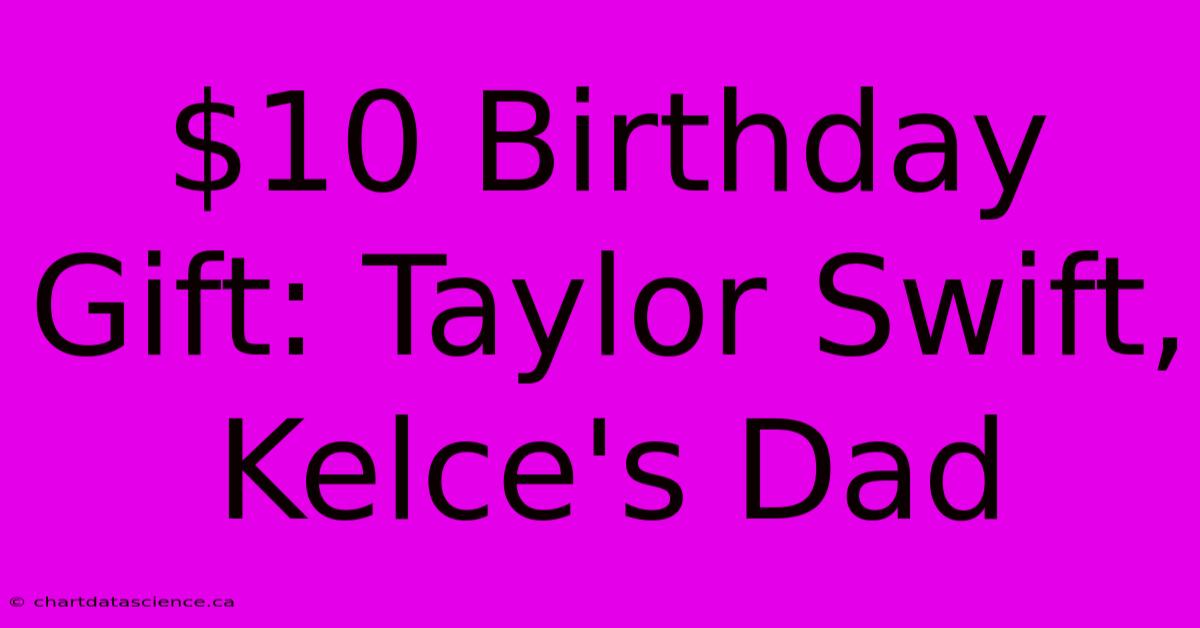 $10 Birthday Gift: Taylor Swift, Kelce's Dad