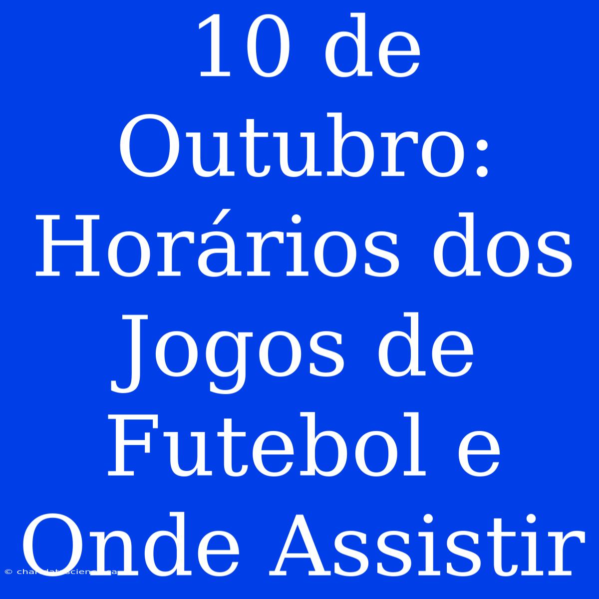 10 De Outubro: Horários Dos Jogos De Futebol E Onde Assistir