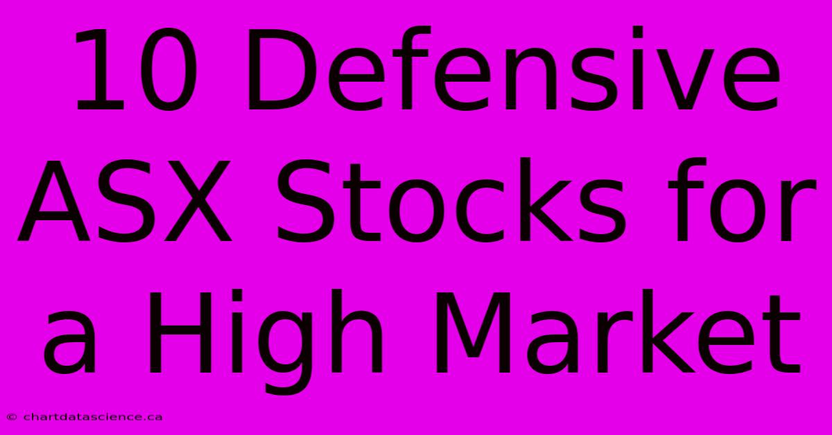 10 Defensive ASX Stocks For A High Market