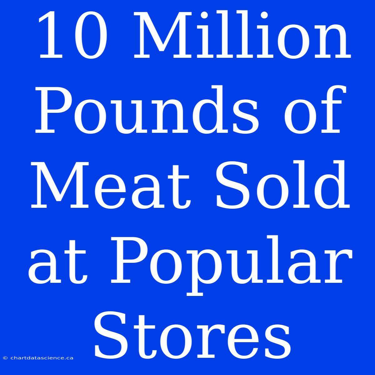 10 Million Pounds Of Meat Sold At Popular Stores