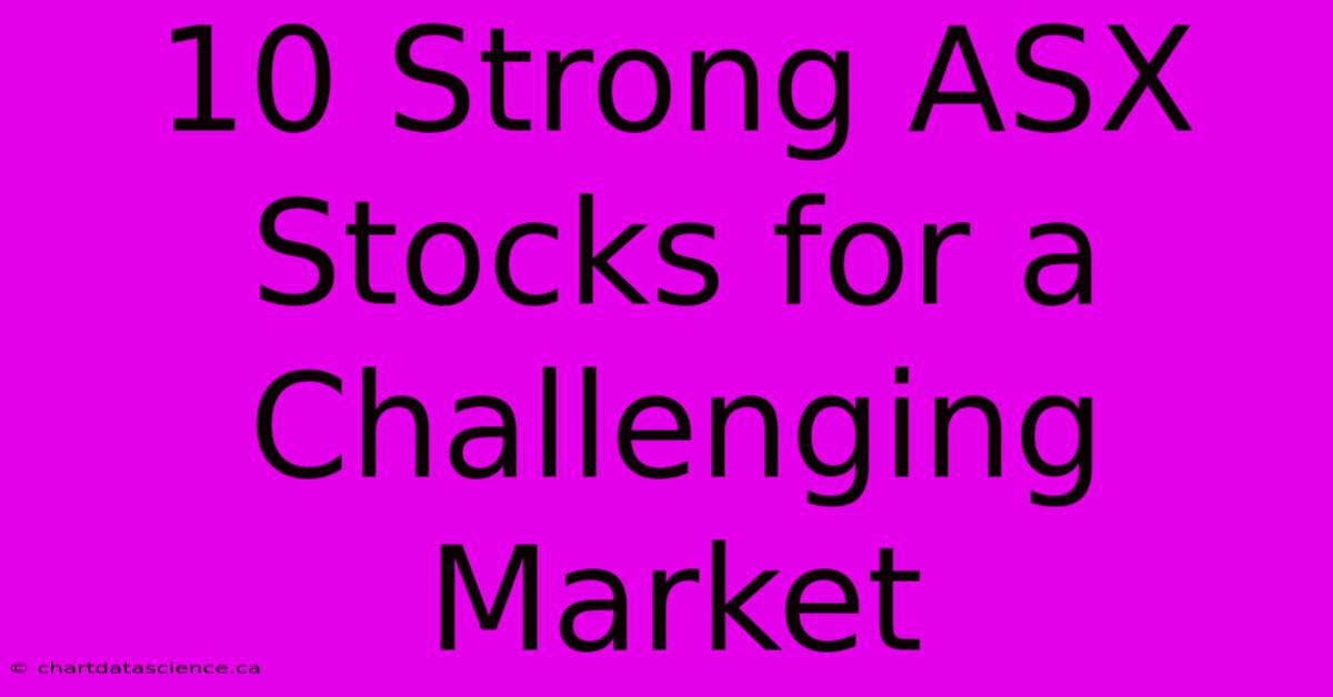 10 Strong ASX Stocks For A Challenging Market 