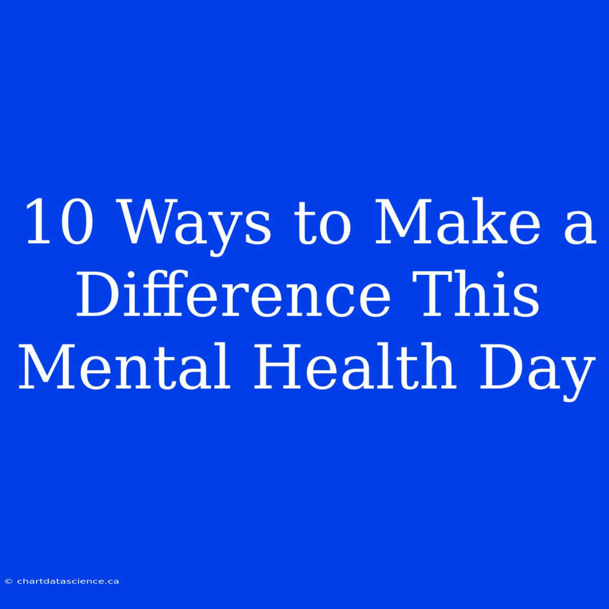 10 Ways To Make A Difference This Mental Health Day