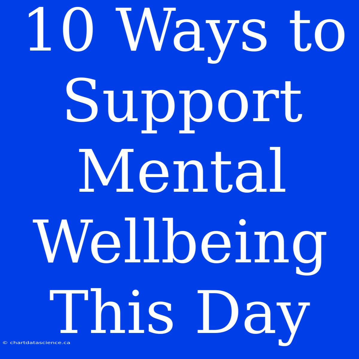 10 Ways To Support Mental Wellbeing This Day