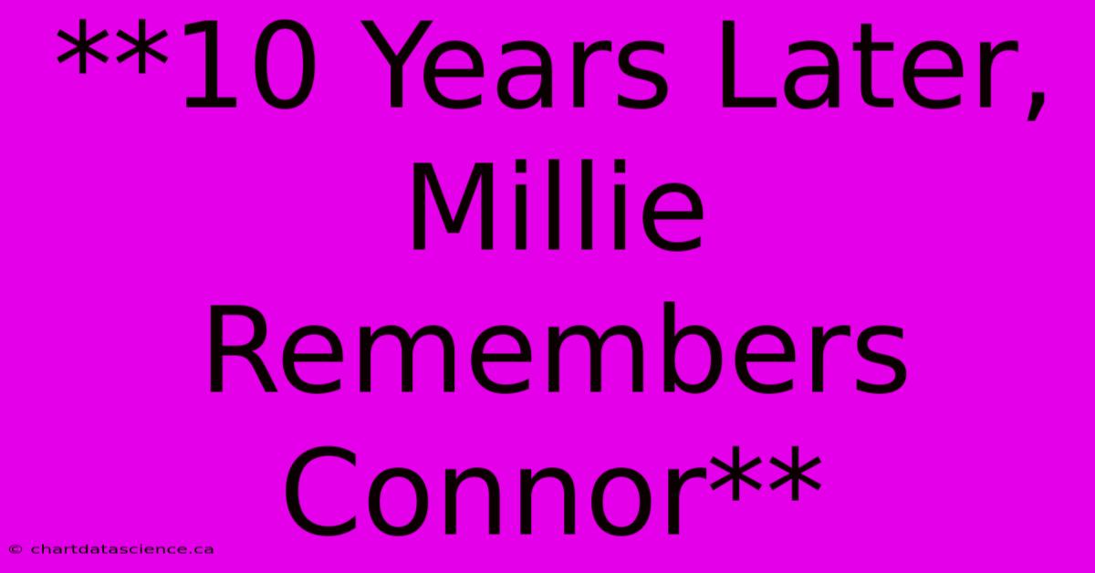 **10 Years Later, Millie Remembers Connor**