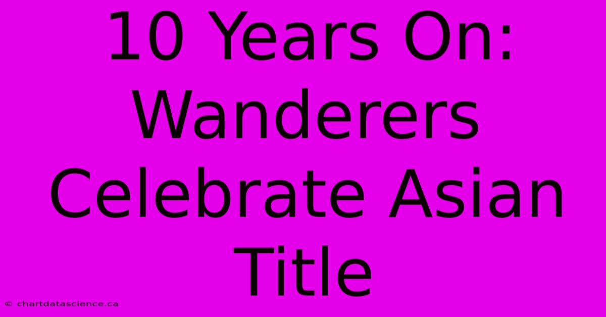 10 Years On: Wanderers Celebrate Asian Title