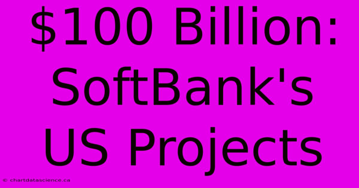 $100 Billion: SoftBank's US Projects