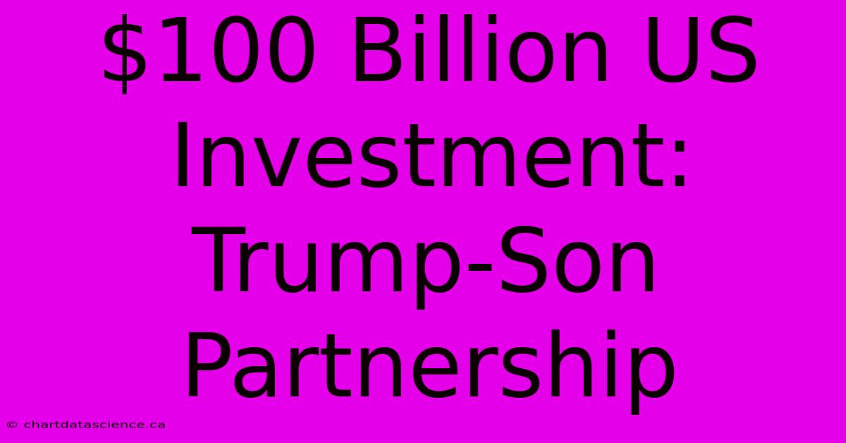 $100 Billion US Investment: Trump-Son Partnership