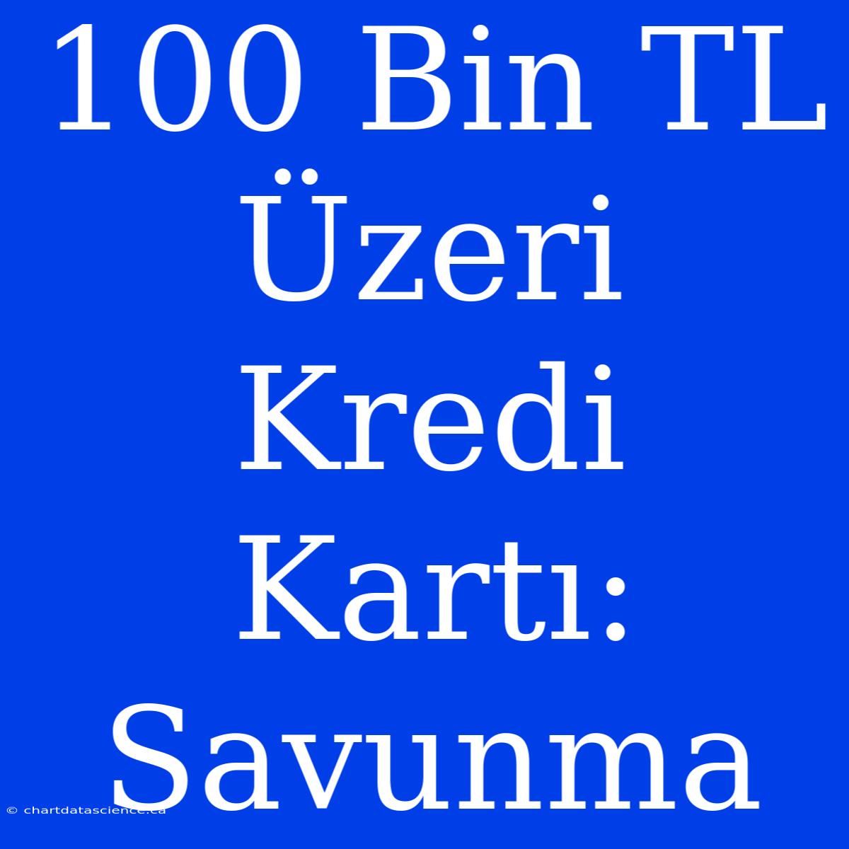 100 Bin TL Üzeri Kredi Kartı: Savunma