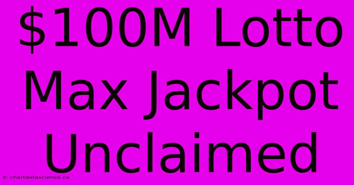 $100M Lotto Max Jackpot Unclaimed