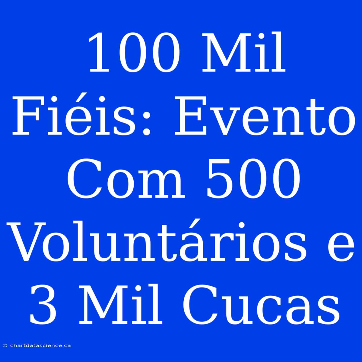 100 Mil Fiéis: Evento Com 500 Voluntários E 3 Mil Cucas