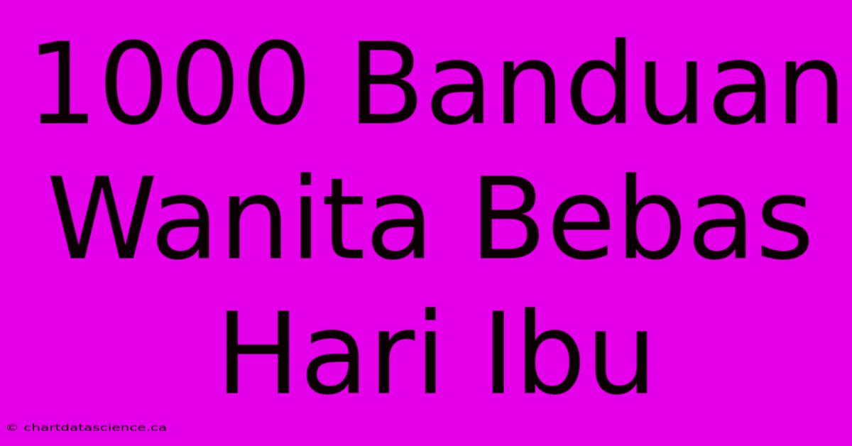 1000 Banduan Wanita Bebas Hari Ibu