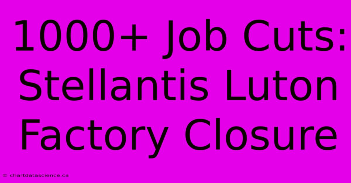 1000+ Job Cuts: Stellantis Luton Factory Closure