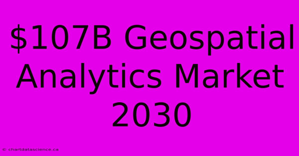 $107B Geospatial Analytics Market 2030