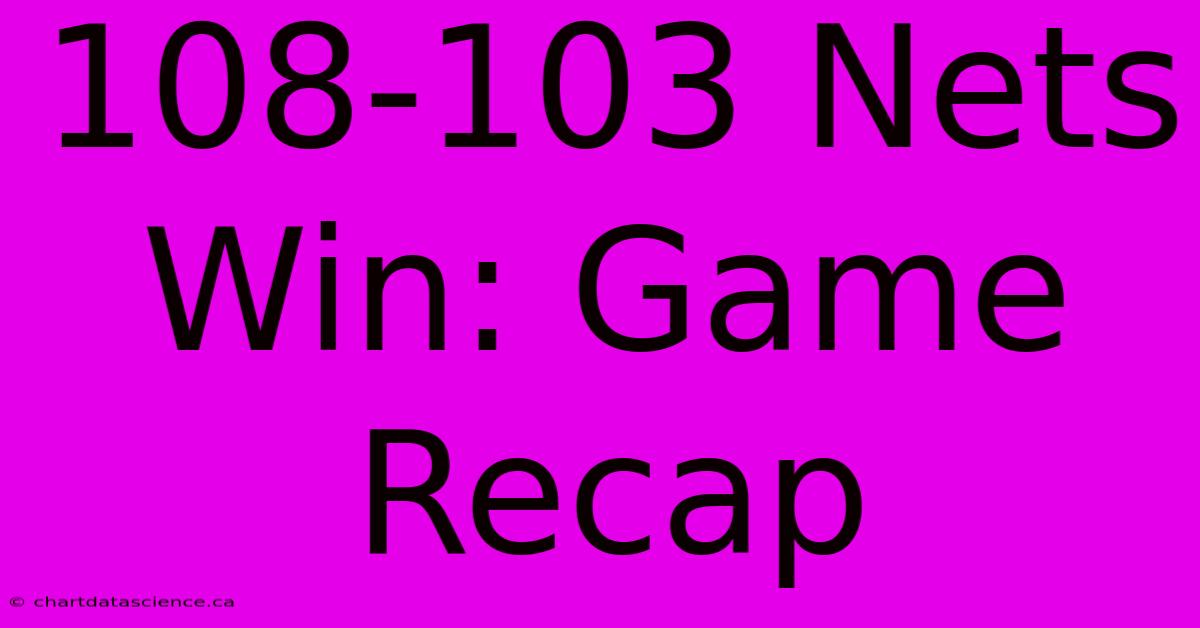 108-103 Nets Win: Game Recap