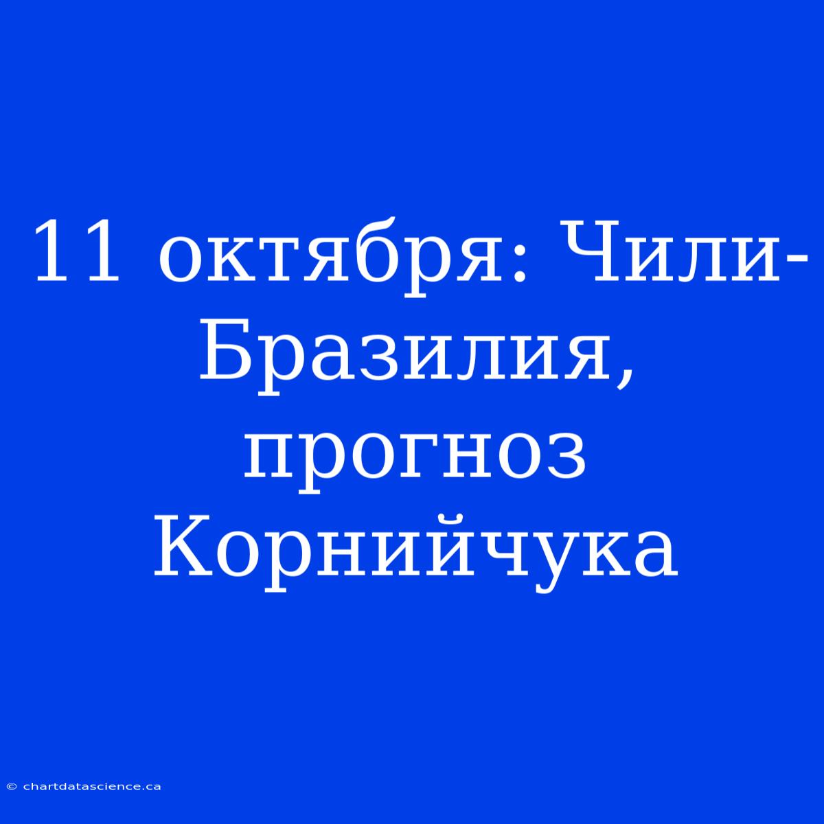 11 Октября: Чили-Бразилия, Прогноз Корнийчука