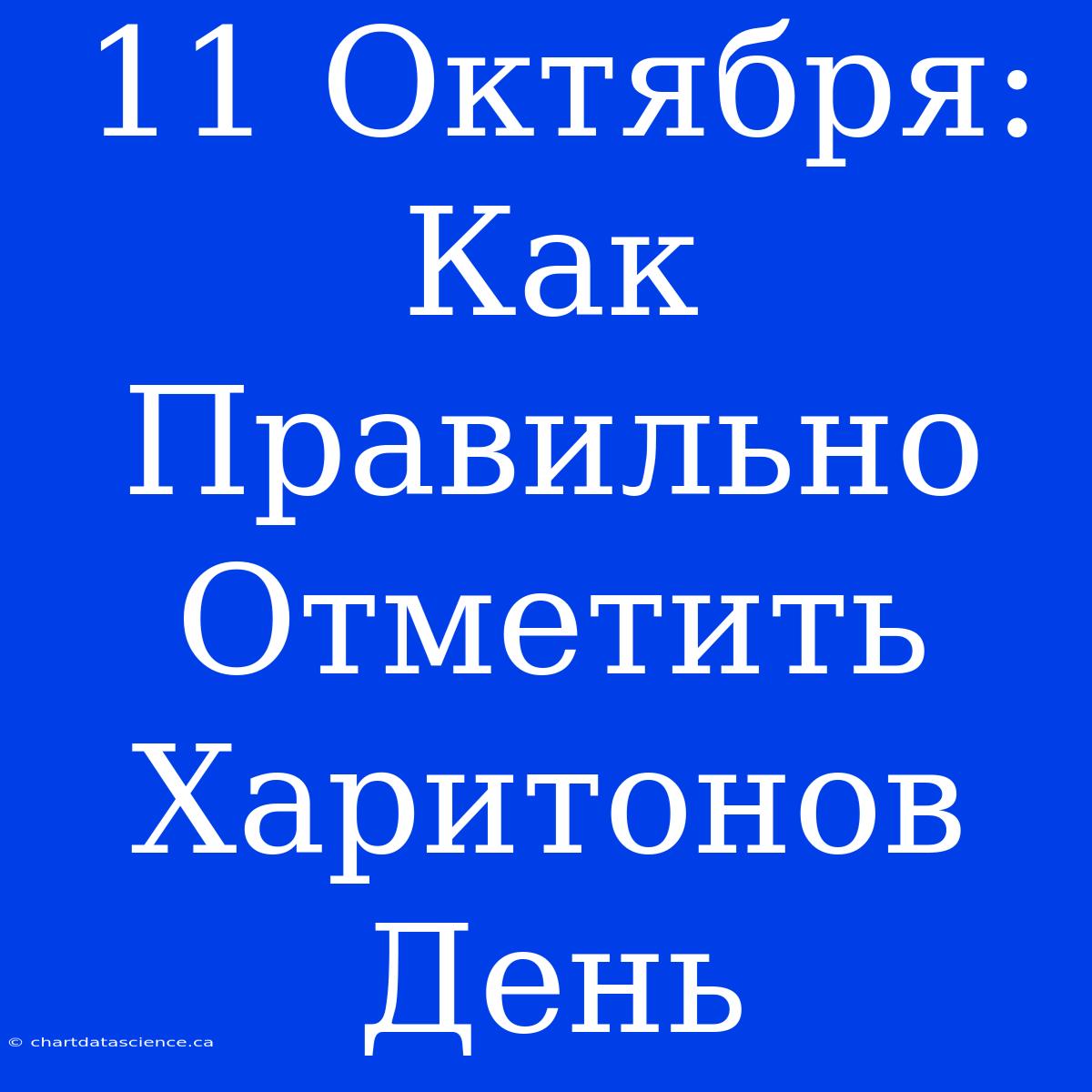 11 Октября: Как Правильно Отметить Харитонов День