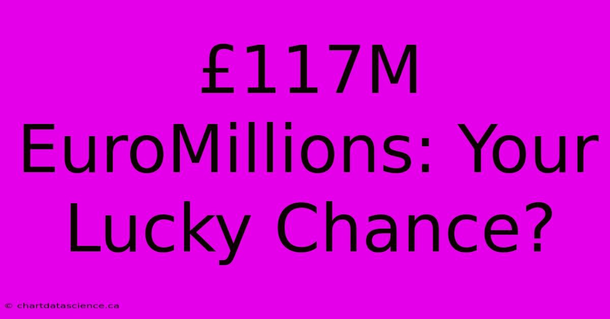 £117M EuroMillions: Your Lucky Chance?