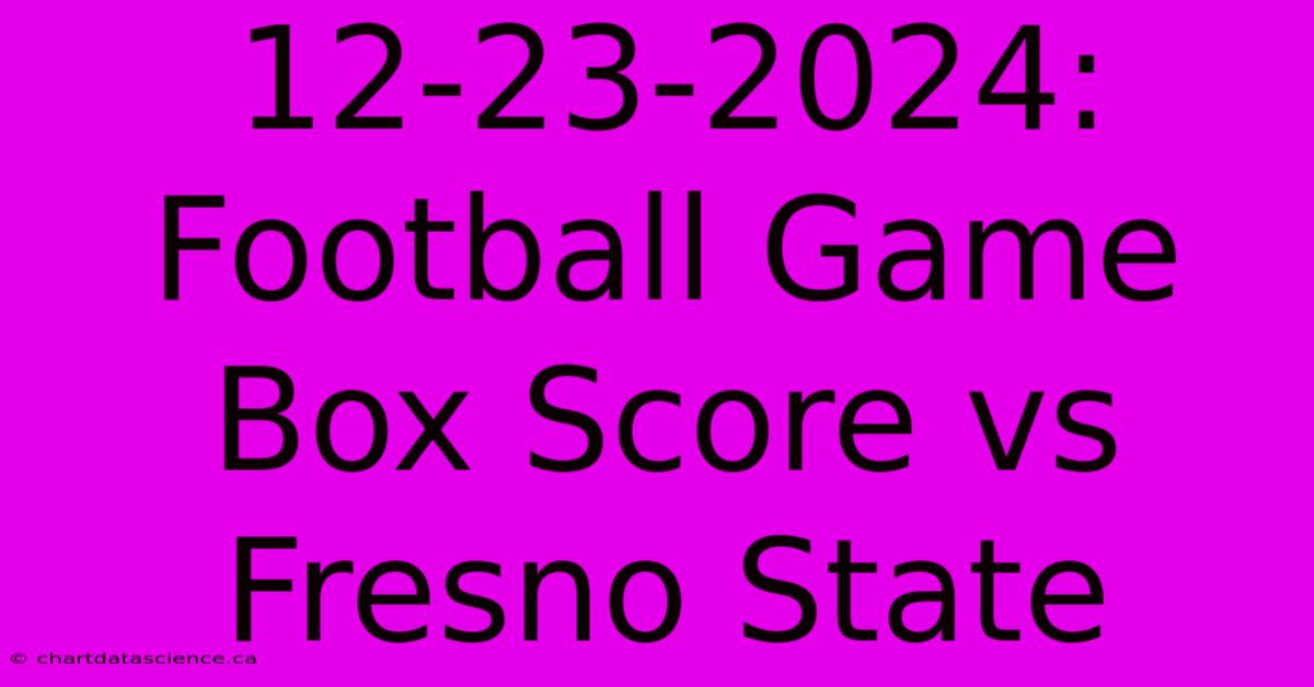 12-23-2024: Football Game Box Score Vs Fresno State