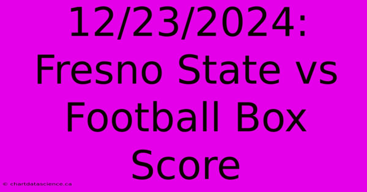 12/23/2024: Fresno State Vs Football Box Score