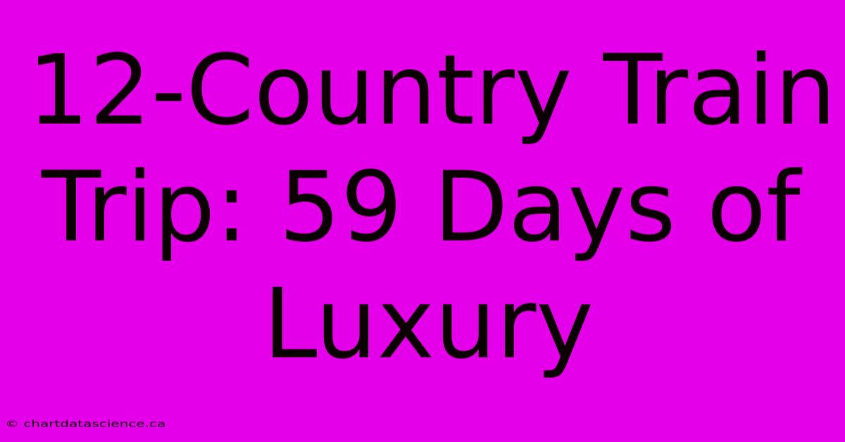 12-Country Train Trip: 59 Days Of Luxury