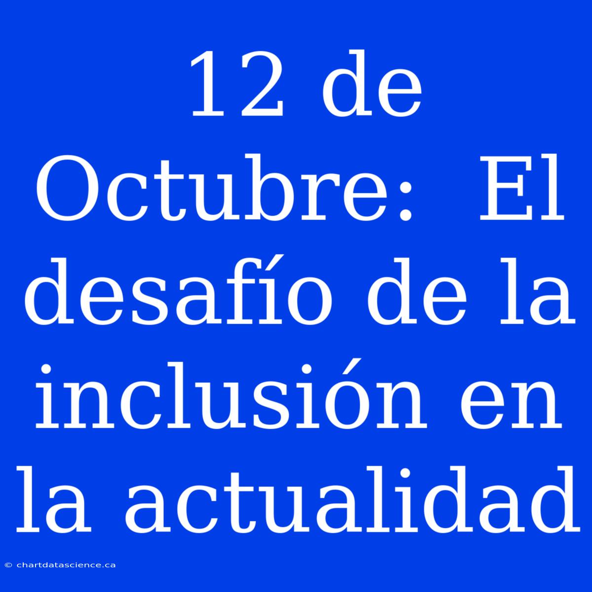 12 De Octubre:  El Desafío De La Inclusión En La Actualidad