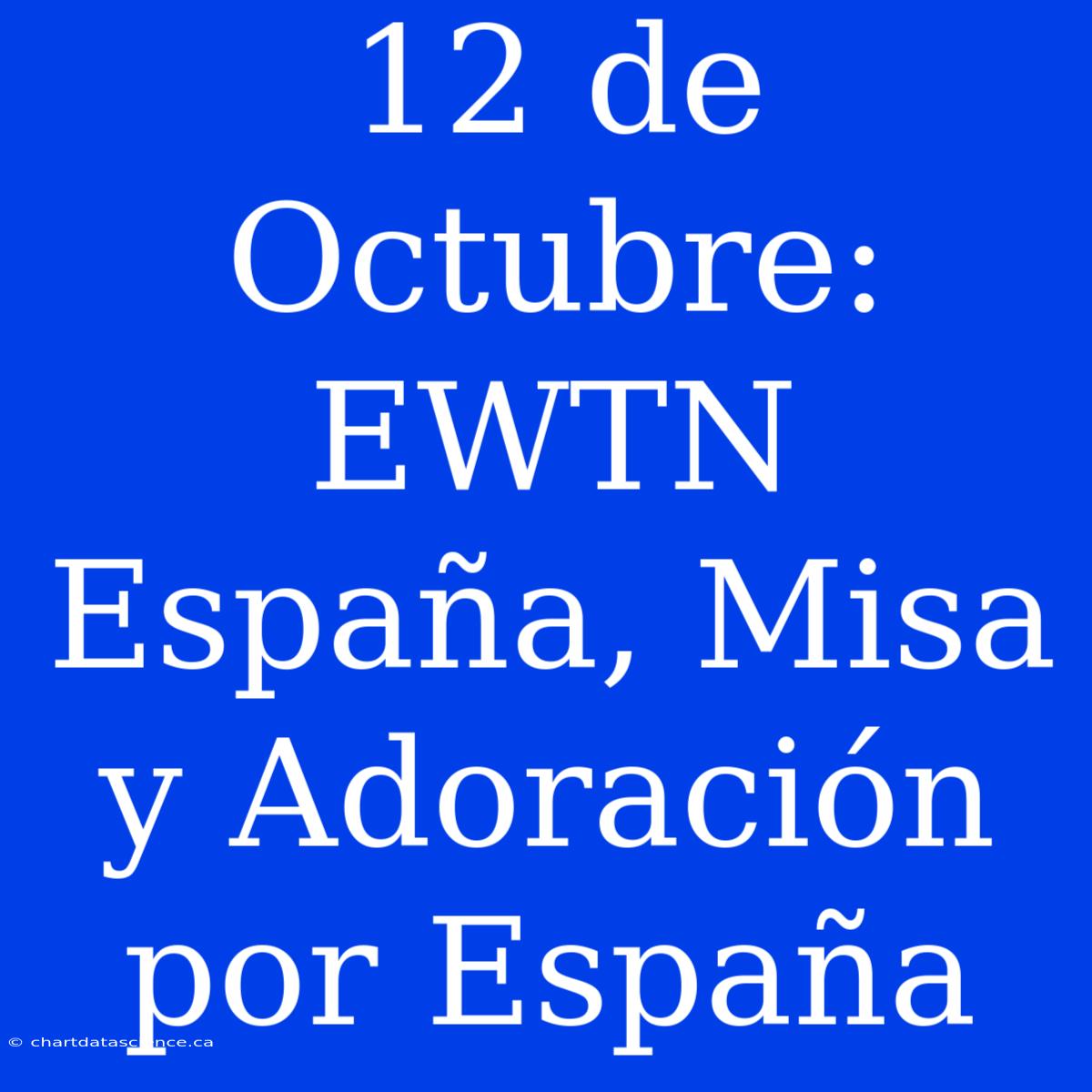 12 De Octubre: EWTN España, Misa Y Adoración Por España