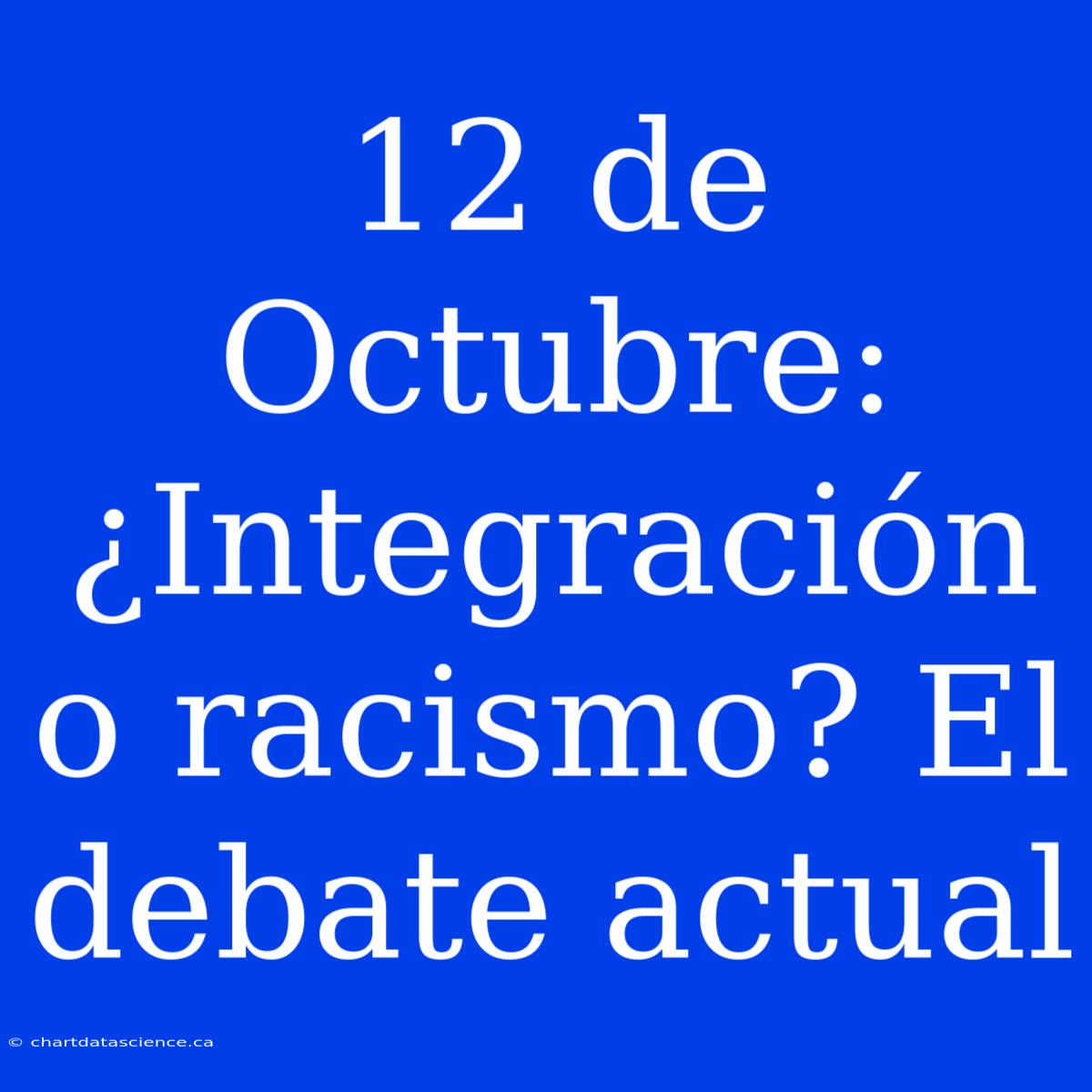 12 De Octubre: ¿Integración O Racismo? El Debate Actual